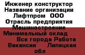 Инженер-конструктор › Название организации ­ Лифтпром, ООО › Отрасль предприятия ­ Машиностроение › Минимальный оклад ­ 30 000 - Все города Работа » Вакансии   . Липецкая обл.